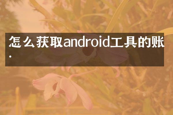 怎么获取android工具的账号