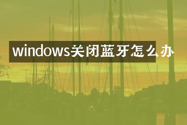windows关闭蓝牙怎么办