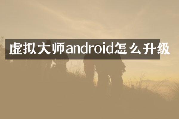 虚拟大师android怎么升级