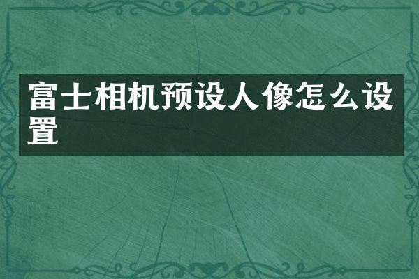 富士相机预设人像怎么设置