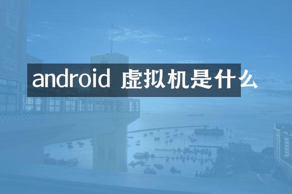 android 虚拟机是什么