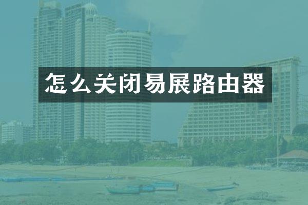 怎么关闭易展路由器