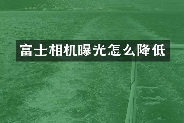 富士相机曝光怎么降低