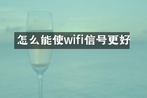 怎么能使wifi信号更好