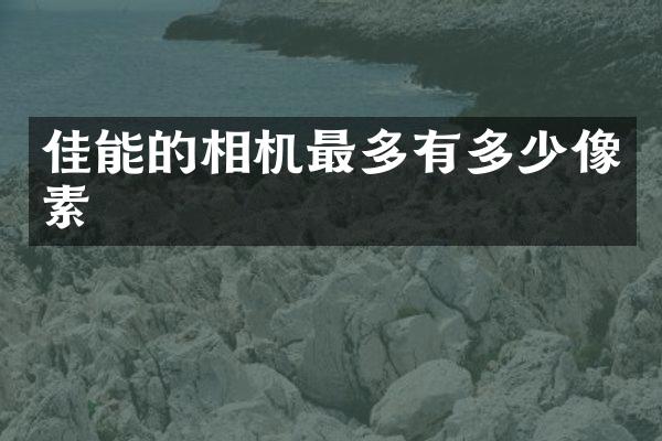 佳能的相机最多有多少像素