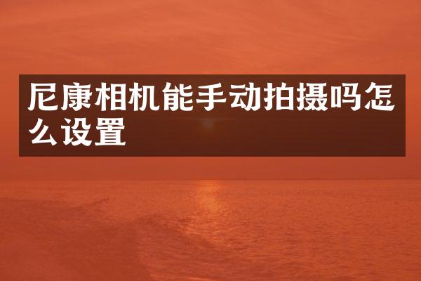 尼康相机能手动拍摄吗怎么设置