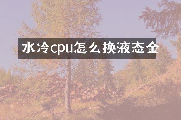 水冷cpu怎么换液态金