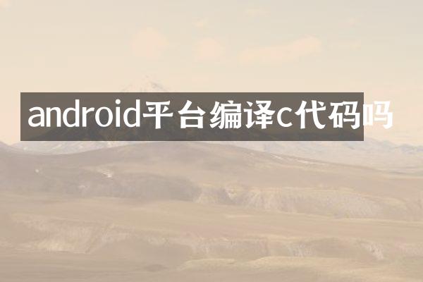 android平台编译c代码吗
