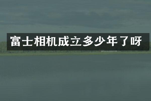 富士相机成立多少年了呀