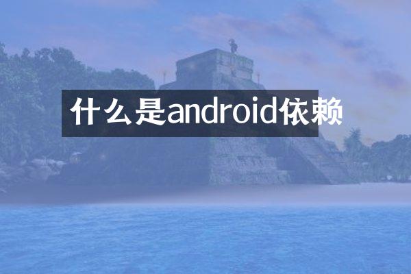 什么是android依赖
