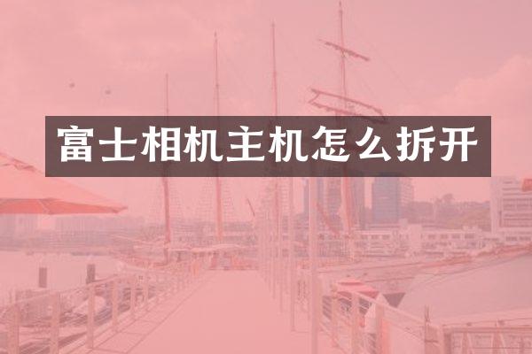 富士相机主机怎么拆开