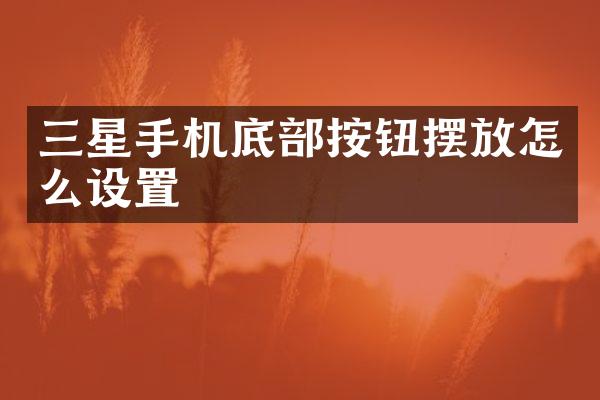 三星手机底部按钮摆放怎么设置