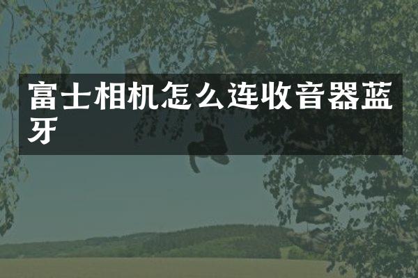 富士相机怎么连收音器蓝牙