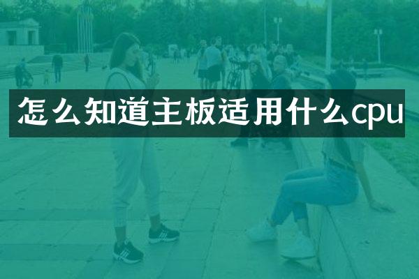 怎么知道主板适用什么cpu
