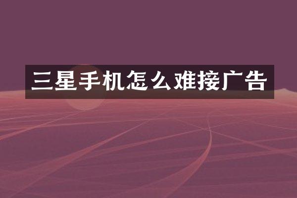三星手机怎么难接广告