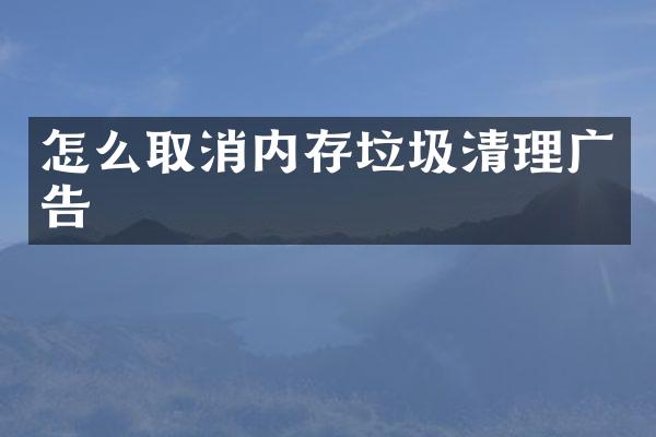 怎么取消内存垃圾清理广告