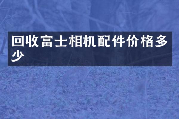 回收富士相机配件价格多少