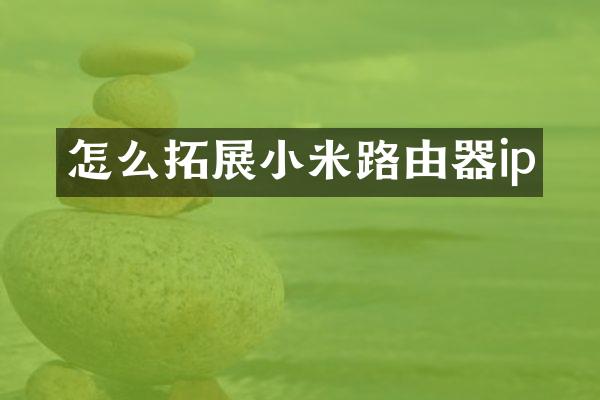 怎么拓展小米路由器ip