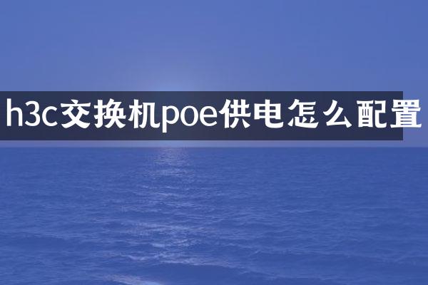h3c交换机poe供电怎么配置