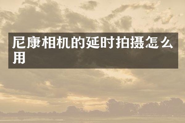 尼康相机的延时拍摄怎么用