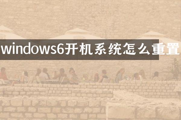 windows6开机系统怎么重置
