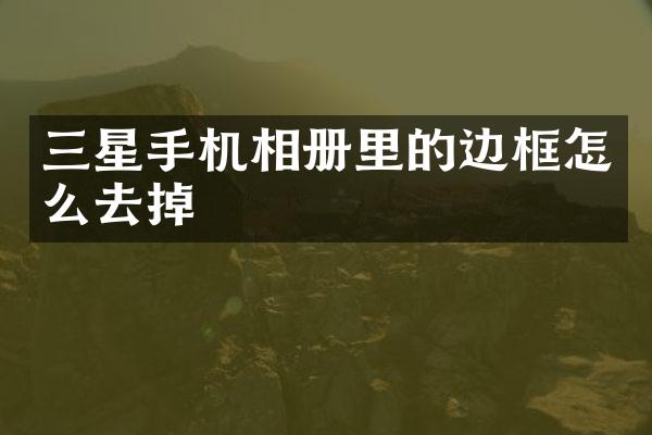 三星手机相册里的边框怎么去掉