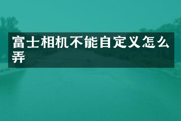 富士相机不能自定义怎么弄