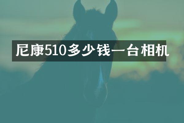 尼康510多少钱一台相机
