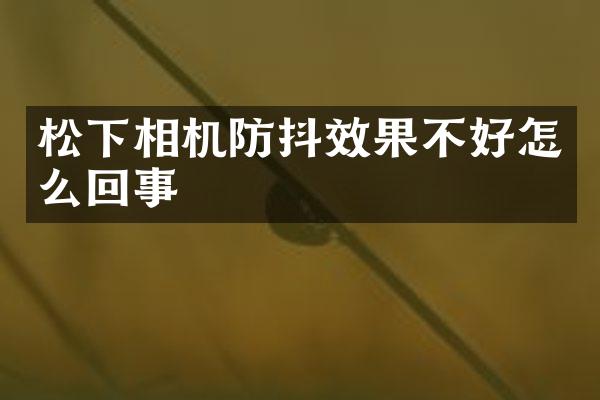 相机防抖效果不好怎么回事