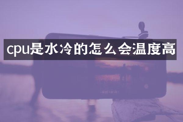 cpu是水冷的怎么会温度高