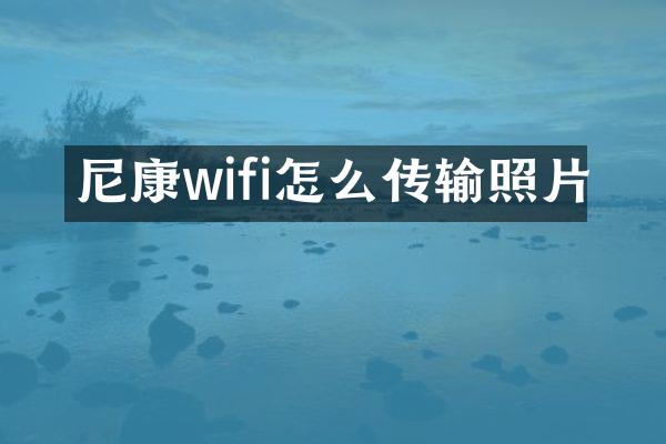 尼康wifi怎么传输照片