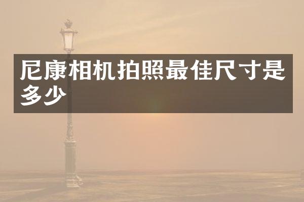 尼康相机拍照最佳尺寸是多少