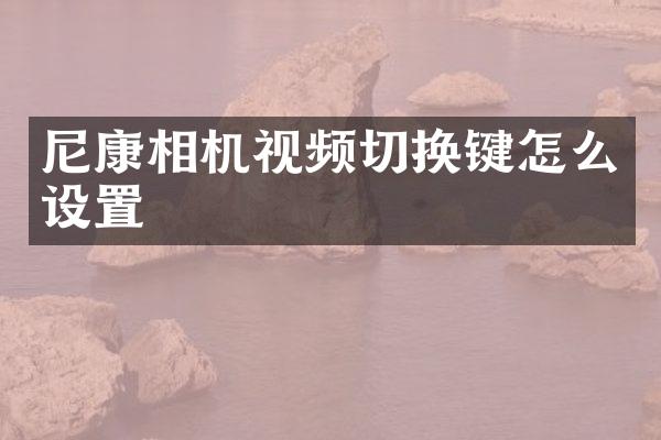 尼康相机视频切换键怎么设置