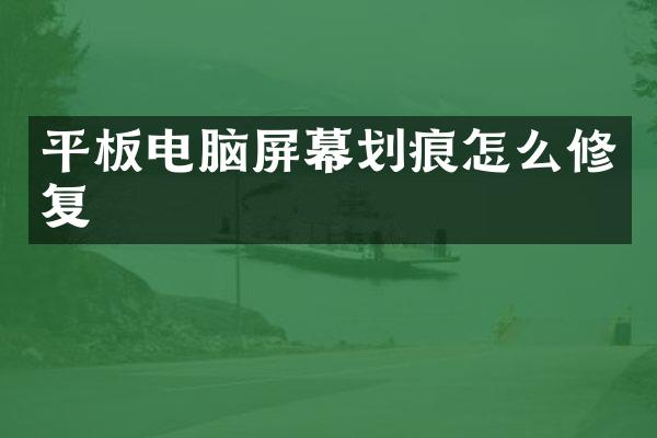 平板电脑屏幕划痕怎么修复