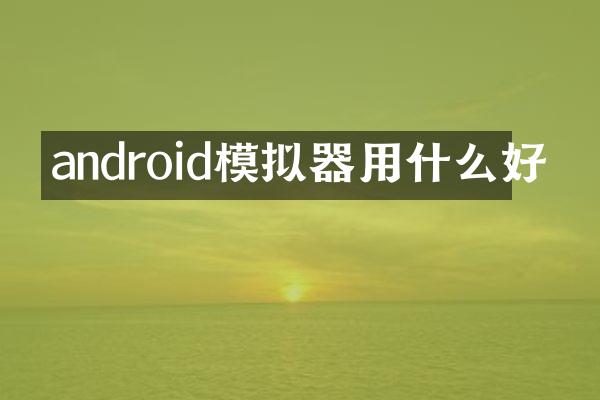 android模拟器用什么好