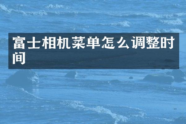 富士相机菜单怎么调整时间