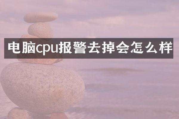 电脑cpu报警去掉会怎么样