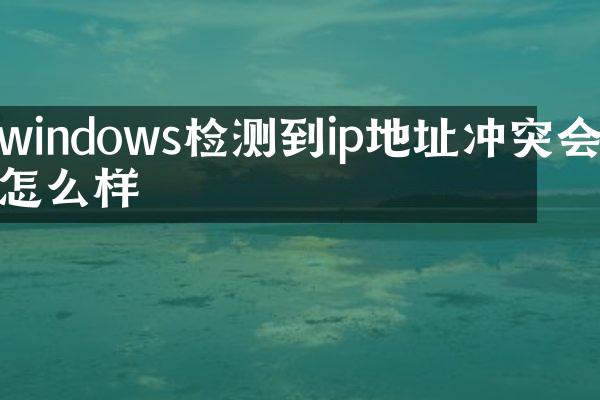 windows检测到ip地址冲突会怎么样
