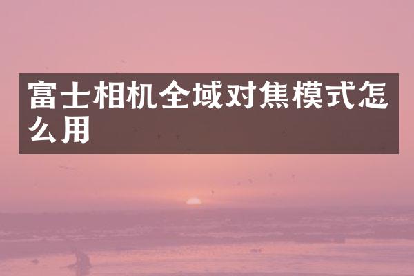 富士相机全域对焦模式怎么用
