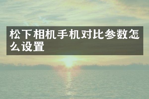 相机手机对比参数怎么设置