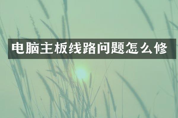 电脑主板线路问题怎么修