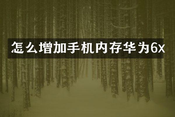 怎么增加手机内存华为6x