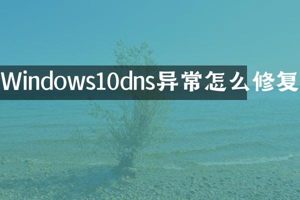 Windows10dns异常怎么修复
