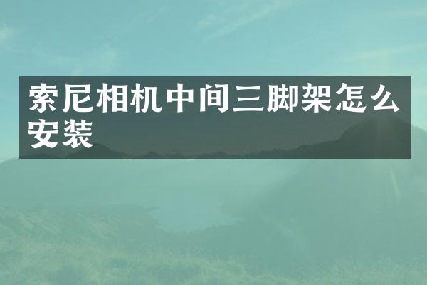 相机中间三脚架怎么安装