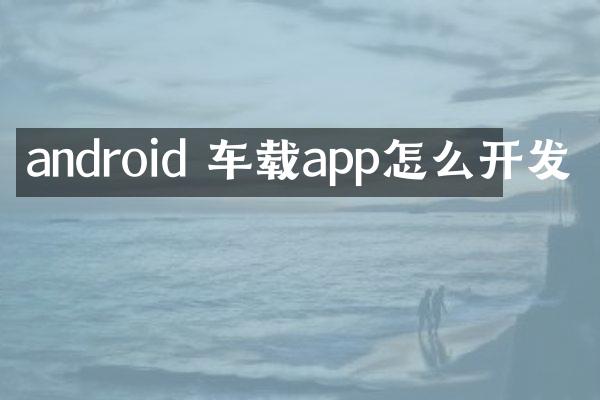 android 车载app怎么开发