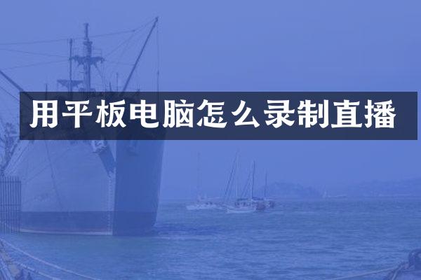 用平板电脑怎么录制直播