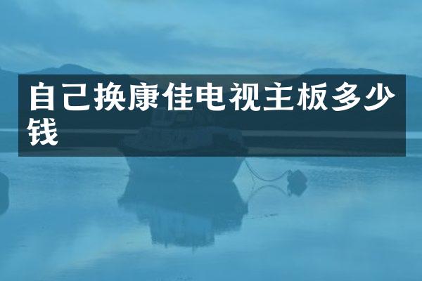 自己换康佳电视主板多少钱