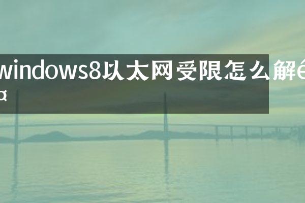 windows8以太网受限怎么解除
