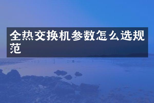 全热交换机参数怎么选规范
