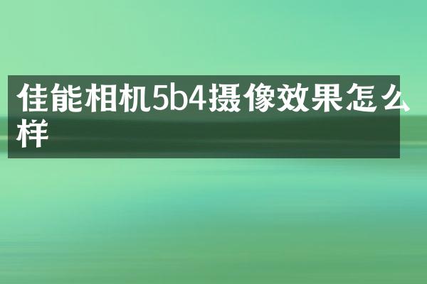 佳能相机5b4摄像效果怎么样